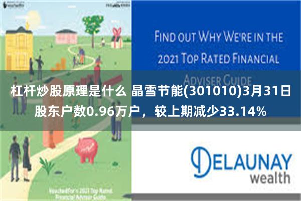 杠杆炒股原理是什么 晶雪节能(301010)3月31日股东户数0.96万户，较上期减少33.14%