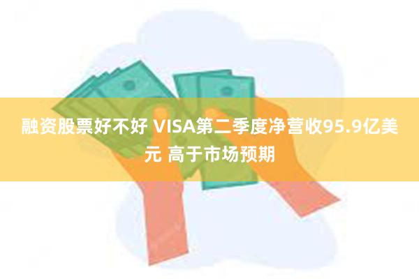 融资股票好不好 VISA第二季度净营收95.9亿美元 高于市场预期
