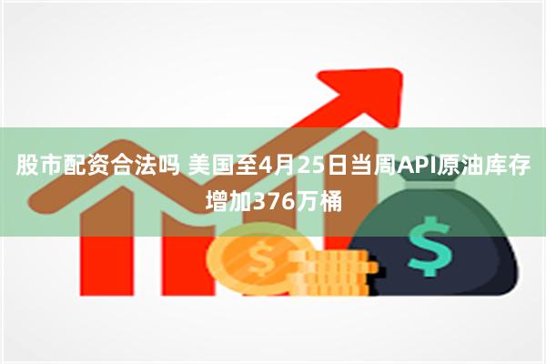 股市配资合法吗 美国至4月25日当周API原油库存增加376万桶