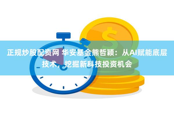 正规炒股配资网 华安基金熊哲颖：从AI赋能底层技术，挖掘新科技投资机会