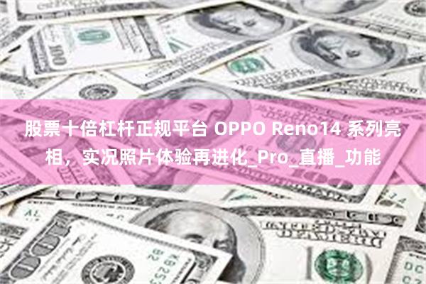 股票十倍杠杆正规平台 OPPO Reno14 系列亮相，实况照片体验再进化_Pro_直播_功能