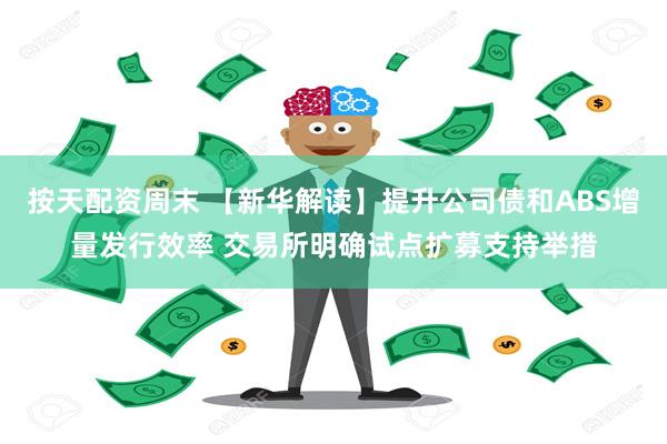按天配资周末 【新华解读】提升公司债和ABS增量发行效率 交易所明确试点扩募支持举措