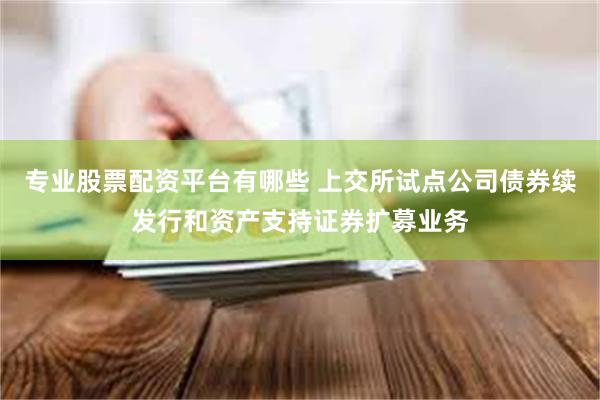 专业股票配资平台有哪些 上交所试点公司债券续发行和资产支持证券扩募业务