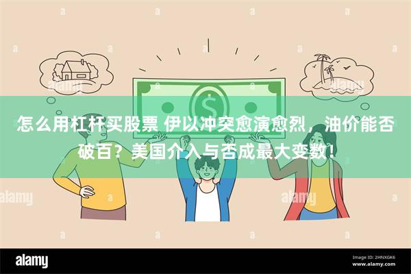 怎么用杠杆买股票 伊以冲突愈演愈烈，油价能否破百？美国介入与否成最大变数！